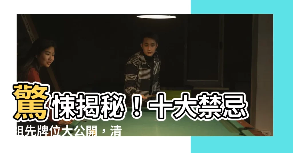 【祖先神位】驚悚揭秘!十大禁忌祖先牌位大公開,清明大掃墓必看