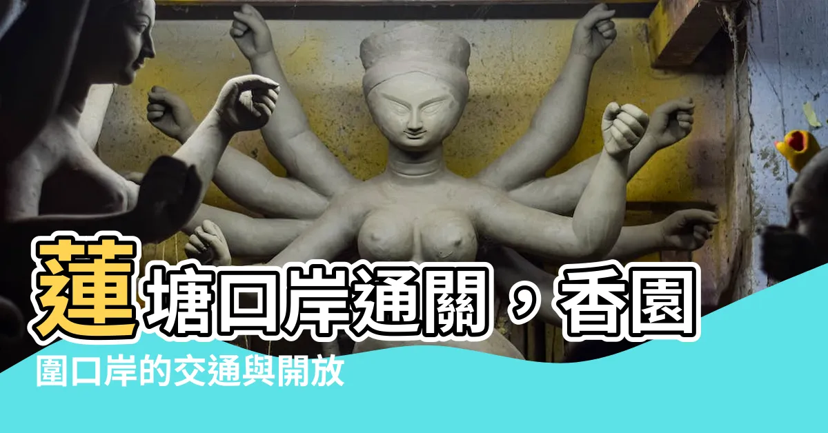 【蓮塘口岸通關】蓮塘口岸通關，香園圍口岸的交通與開放時間