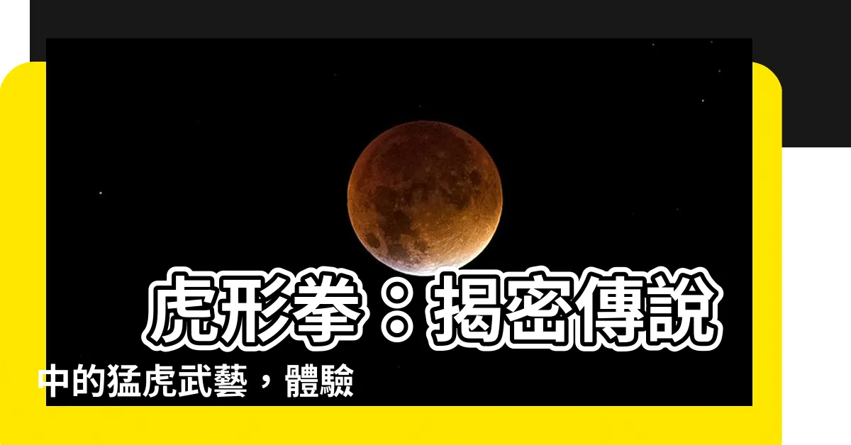 【虎形】 虎形拳：揭密傳説中的猛虎武藝，體驗霸氣雄壯的實戰絕學