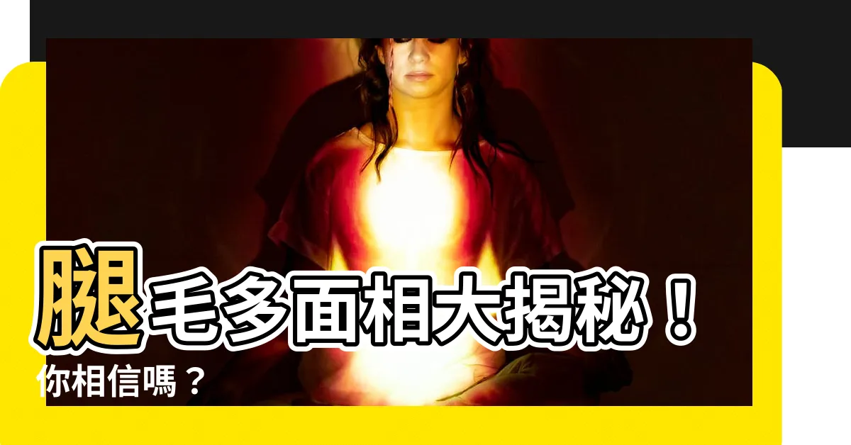 【腿毛多面相】腿毛多面相大揭秘！你相信嗎？