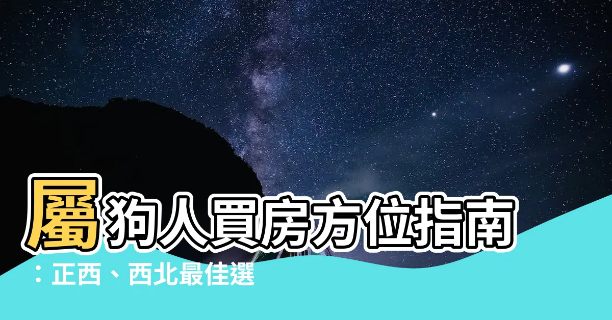 【屬狗買房方位】屬狗人買房方位指南：正西、西北最佳選擇！