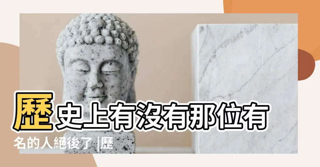 歷史上有沒有那位有名的人絕後了 |歷史上十位終身未婚的名人 |沒有後代的歷史名人有哪些 |【絕後的名人】