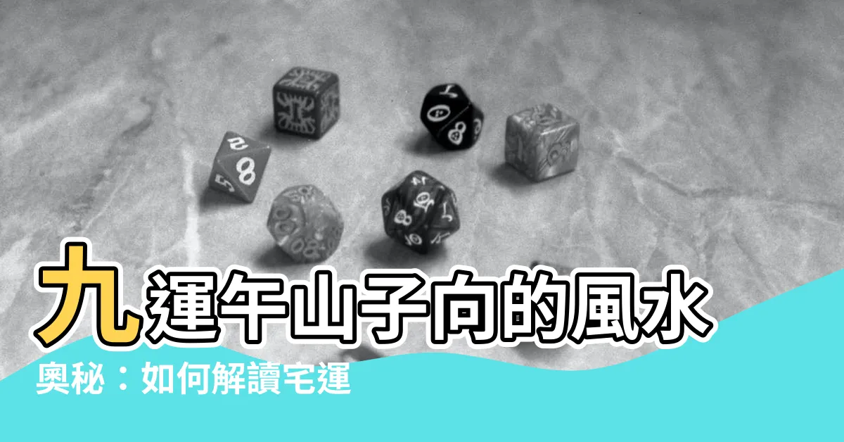 【九運午山子向】九運午山子向的風水奧秘：如何解讀宅運盤，打造吉宅！
