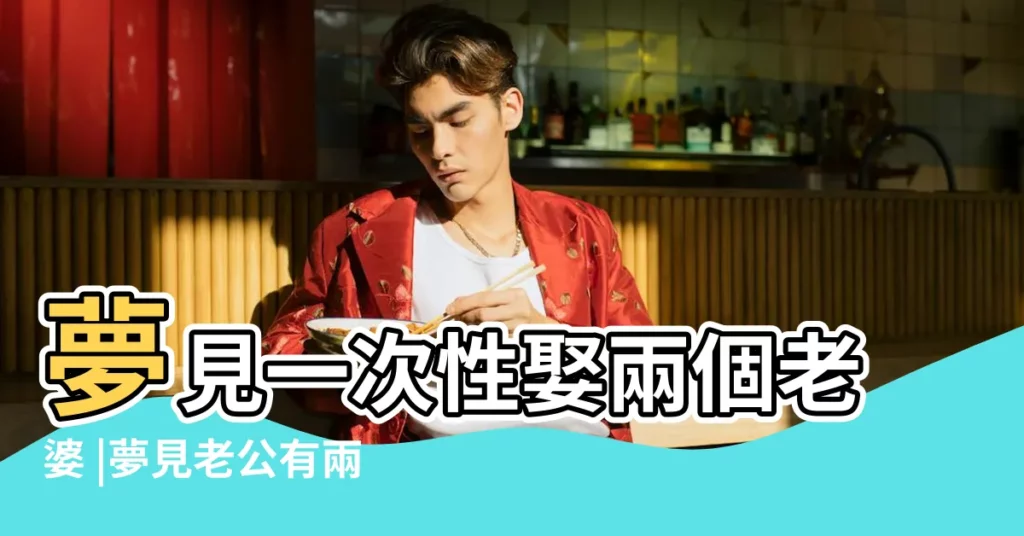 夢見一次性娶兩個老婆 |夢見老公有兩個老婆 |做夢夢見有兩個老婆 |【男人説夢見娶了兩個老婆】