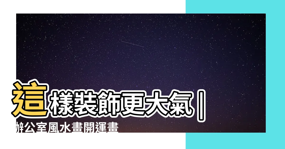 【辦公室風水畫】這樣裝飾更大氣 |辦公室風水畫開運畫專賣 |企業老闆辦公室掛什麼畫好 |