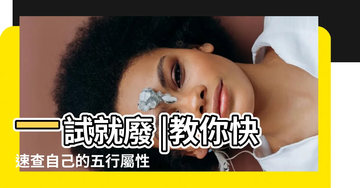 【五行 怎麼看】一試就廢 |教你快速查自己的五行屬性 |一篇簡單教你測算命理玄機 |