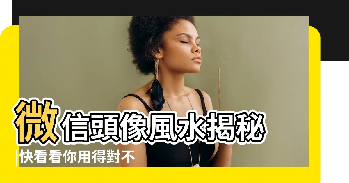 【頭像風水】微信頭像風水揭秘 |快看看你用得對不對 |這樣的頭像最旺運 |