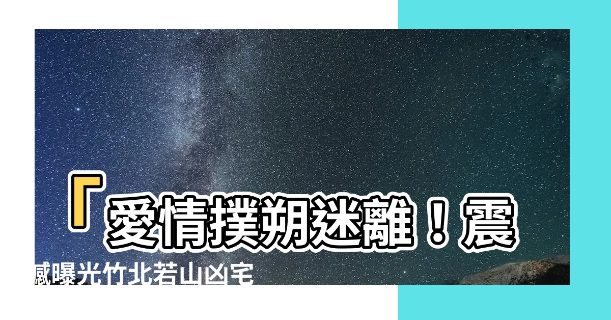 【若山凶宅】「愛情撲朔迷離！震撼曝光竹北若山凶宅，驚悚真相令人咋舌！」