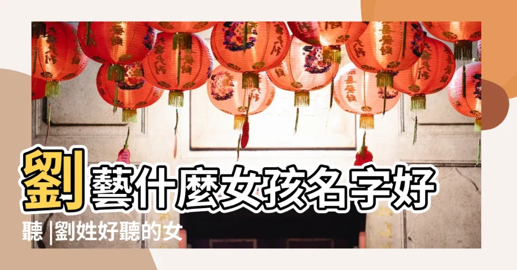 劉藝什麼女孩名字好聽 |劉姓好聽的女孩名字 |好聽有內涵 |【劉藝女孩名字好聽的名字】