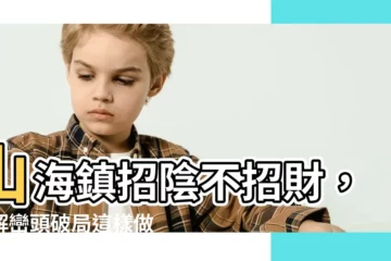 【山海鎮招陰】山海鎮招陰不招財，破解巒頭破局這樣做！