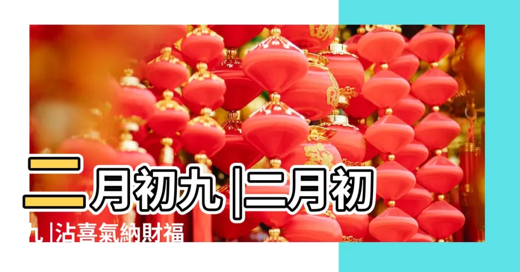 二月初九 |二月初九 |沾喜氣納財福 |【農曆二月初九是啥日子】
