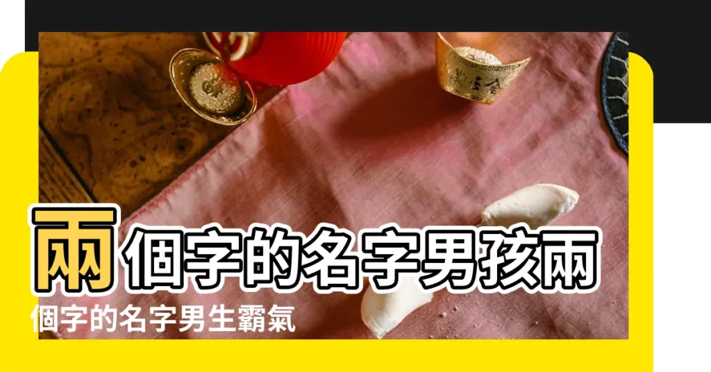 兩個字的名字男孩兩個字的名字男生霸氣 |高冷霸氣的男生名字兩個字好聽的男生名字全集 |搜索結果 |【霸氣男生名字兩字】