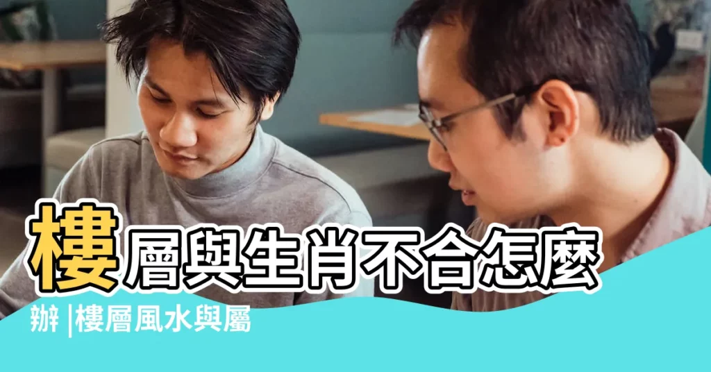 樓層與生肖不合怎麼辦 |樓層風水與屬相及破解方法 |家居風水來幫忙 |【生肖樓層化解】