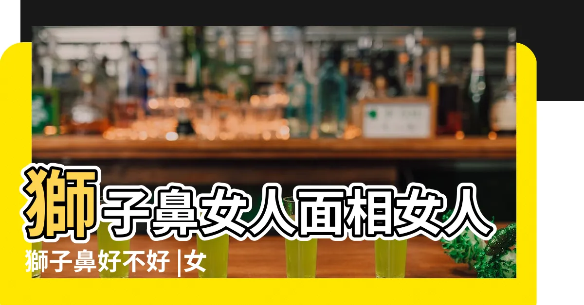 【獅子鼻女】獅子鼻女人面相女人獅子鼻好不好 |女人獅子鼻的面相命理解析 |為人固執雖顏值不高卻事業有成 |