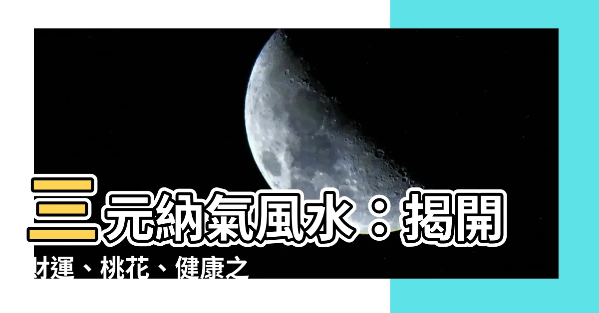 【三元納氣風水詳解】三元納氣風水：揭開財運、桃花、健康之謎