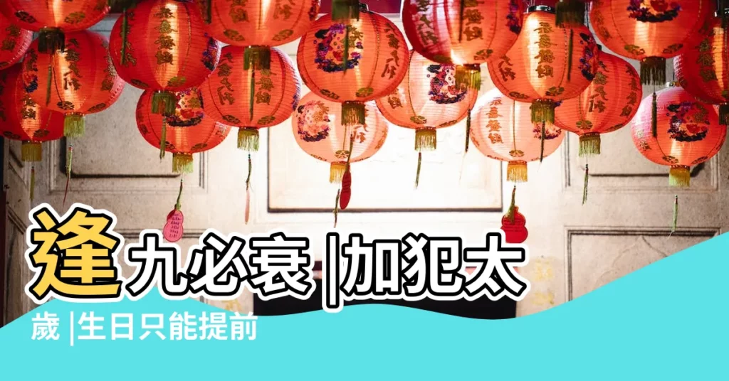 逢九必衰 |加犯太歲 |生日只能提前 |【生日不能過衝自己】