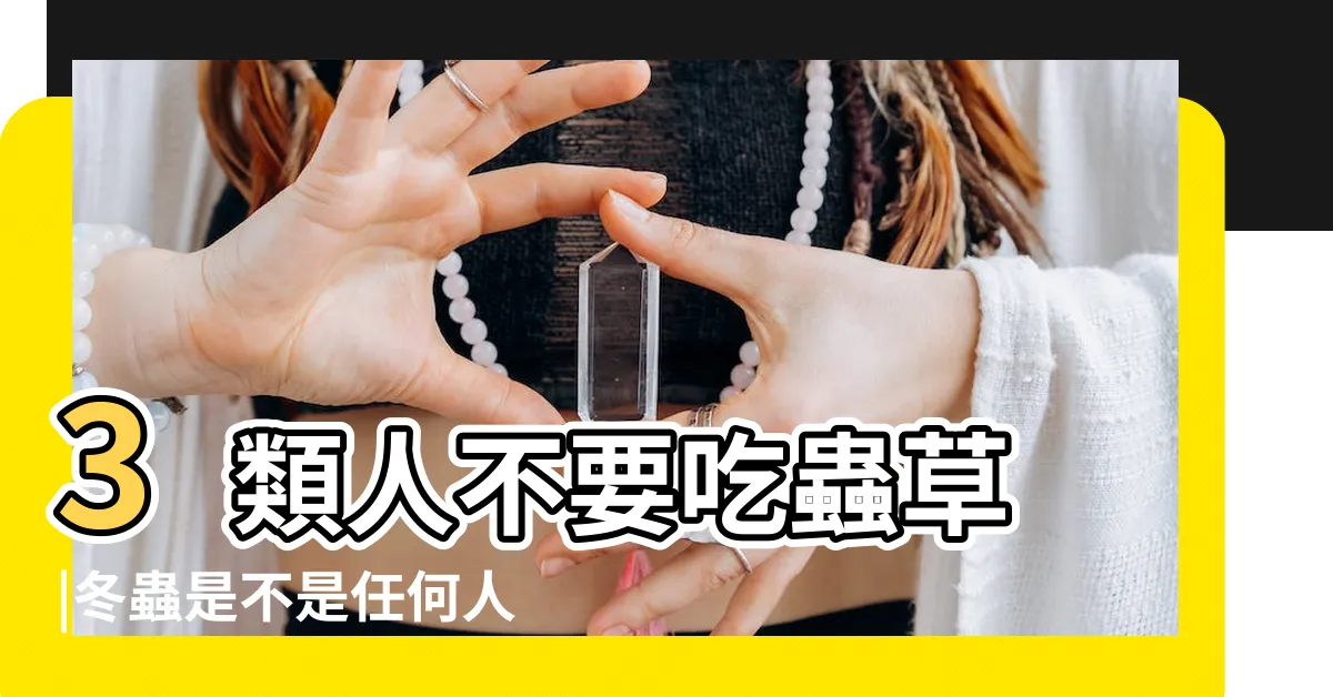 【什麼人不能吃冬蟲夏草】3類人不要吃蟲草 |冬蟲是不是任何人都可以吃哪些 |9類人適合吃冬蟲夏草 |