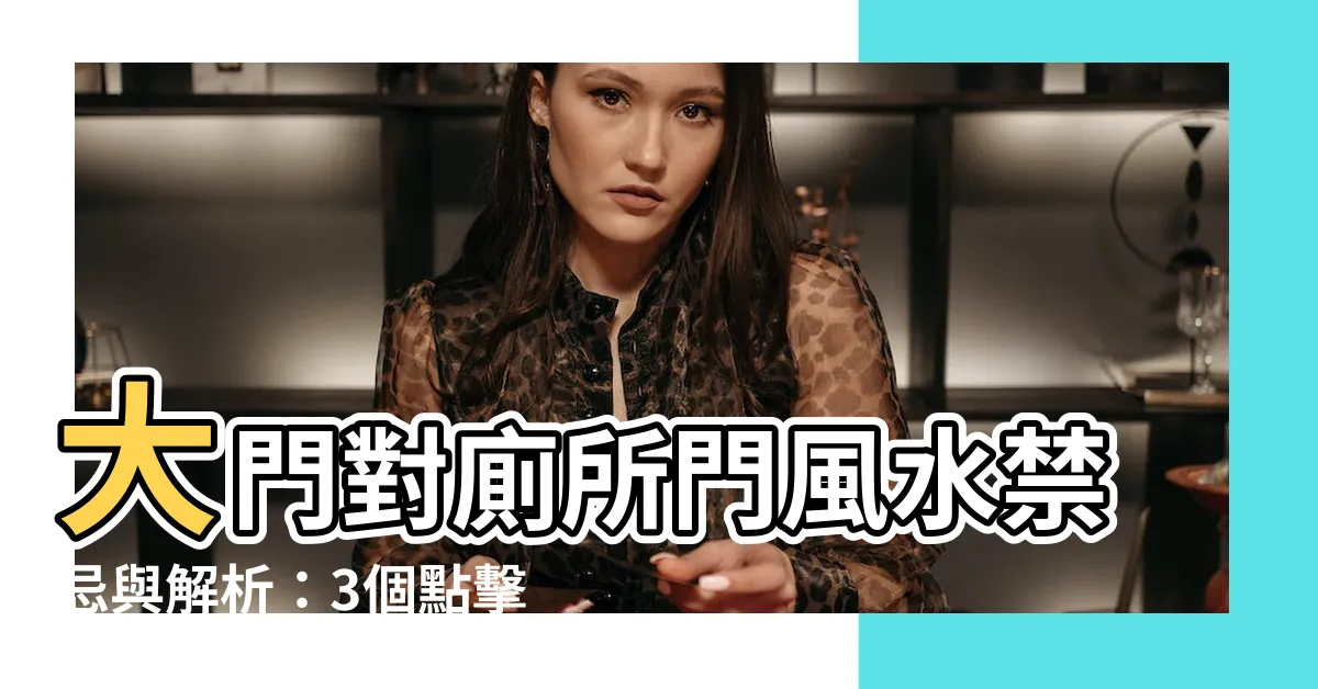 【大門對廁所門風水】大門對廁所門風水禁忌與解析：3個點擊率提升技巧