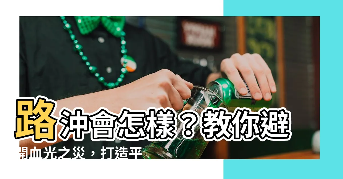 【路沖會怎樣】路沖會怎樣？教你避開血光之災，打造平安好運的家