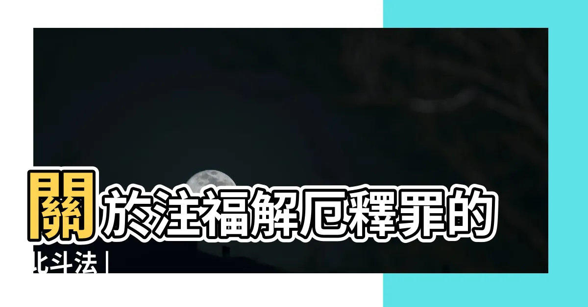 【北斗法】關於注福解厄釋罪的北斗法 |