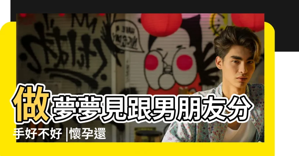 做夢夢見跟男朋友分手好不好 |懷孕還是與前男友結婚 |夢到出軌 |【夢見與男生分手】