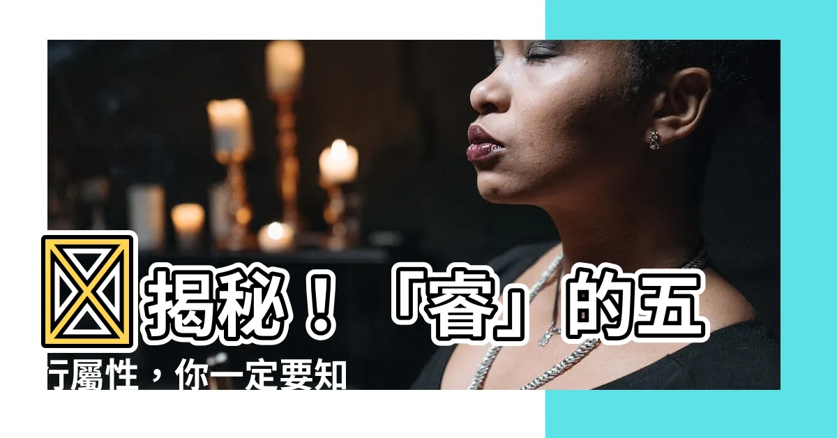 【睿 五行】💡揭秘！「睿」的五行屬性，你一定要知道！