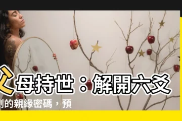 【父母持世】父母持世：解開六爻預測的親緣密碼，預測財運、命運吉凶！