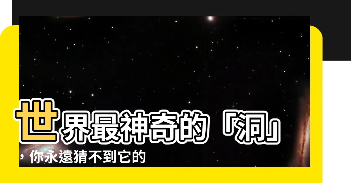 【洞 意思】世界最神奇的「洞」，你永遠猜不到它的意思！