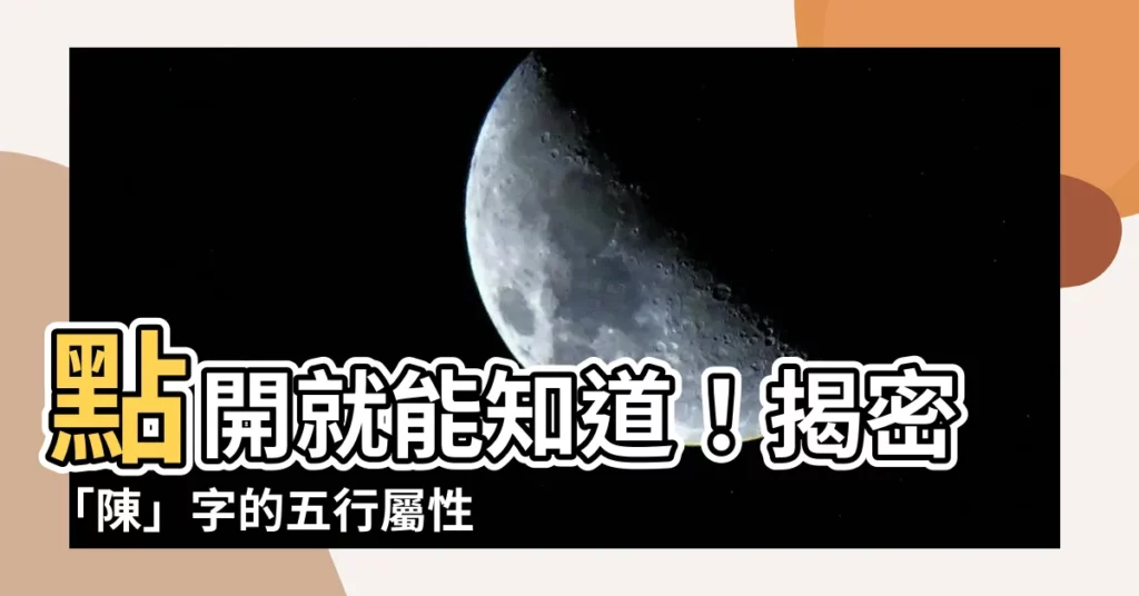 【陳屬性】點開就能知道！揭密「陳」字的五行屬性，認識名字背後的玄機