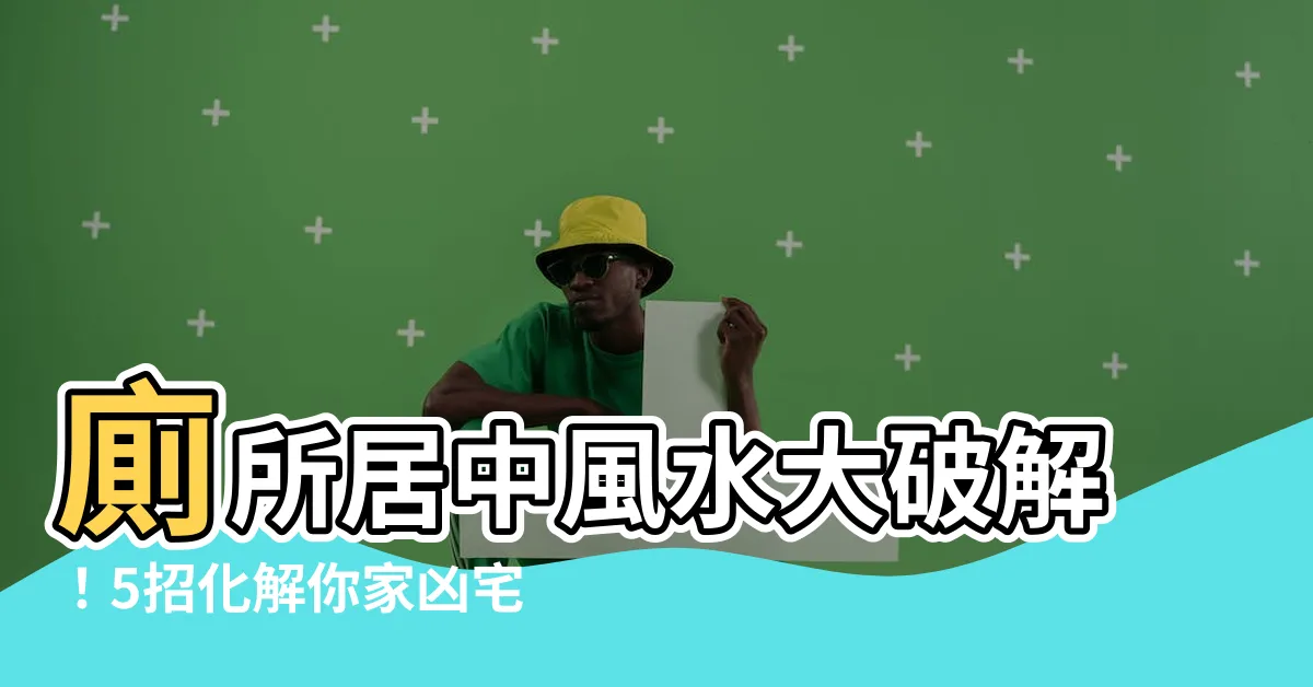 【廁所居中 風水】廁所居中風水大破解！5招化解你家凶宅煞氣