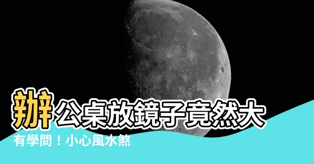 【辦公桌放鏡子】辦公桌放鏡子竟然大有學問！小心風水煞氣毀滅你的好運