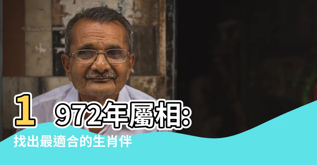 【1972屬相】1972年屬相: 找出最適合的生肖伴侶與避免的相剋屬相