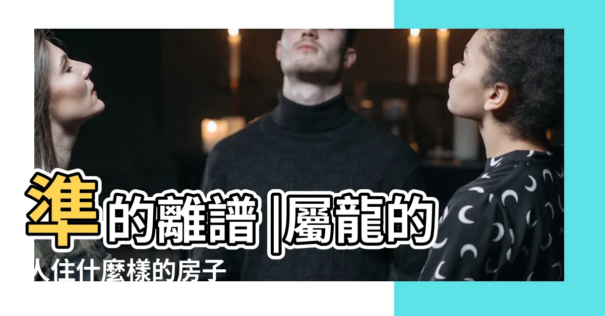 【屬龍房子坐向】準的離譜 |屬龍的人住什麼樣的房子 |方位最吉利 |
