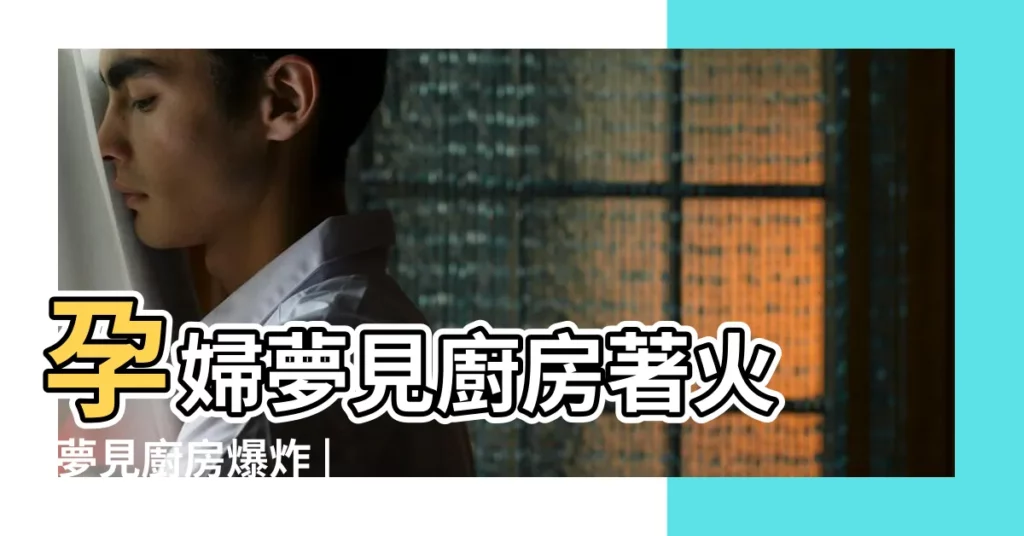 孕婦夢見廚房著火 |夢見廚房爆炸 |夢見廚房爆炸 |【孕婦夢見廚房爆炸】