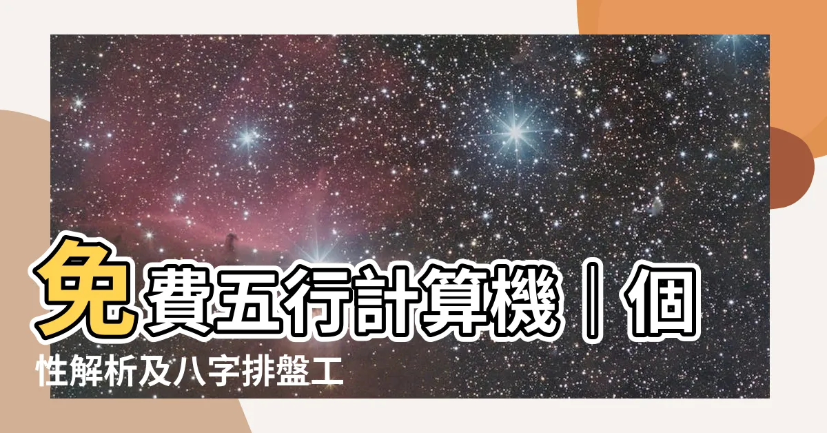 【五行 計算機】免費五行計算機｜個性解析及八字排盤工具