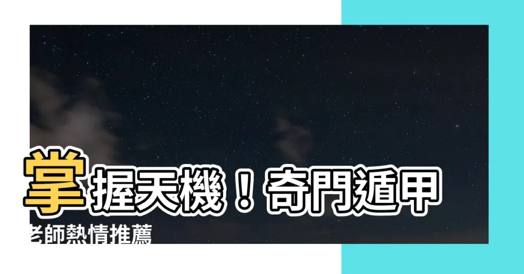 【奇門遁甲老師推薦】掌握天機！奇門遁甲老師熱情推薦