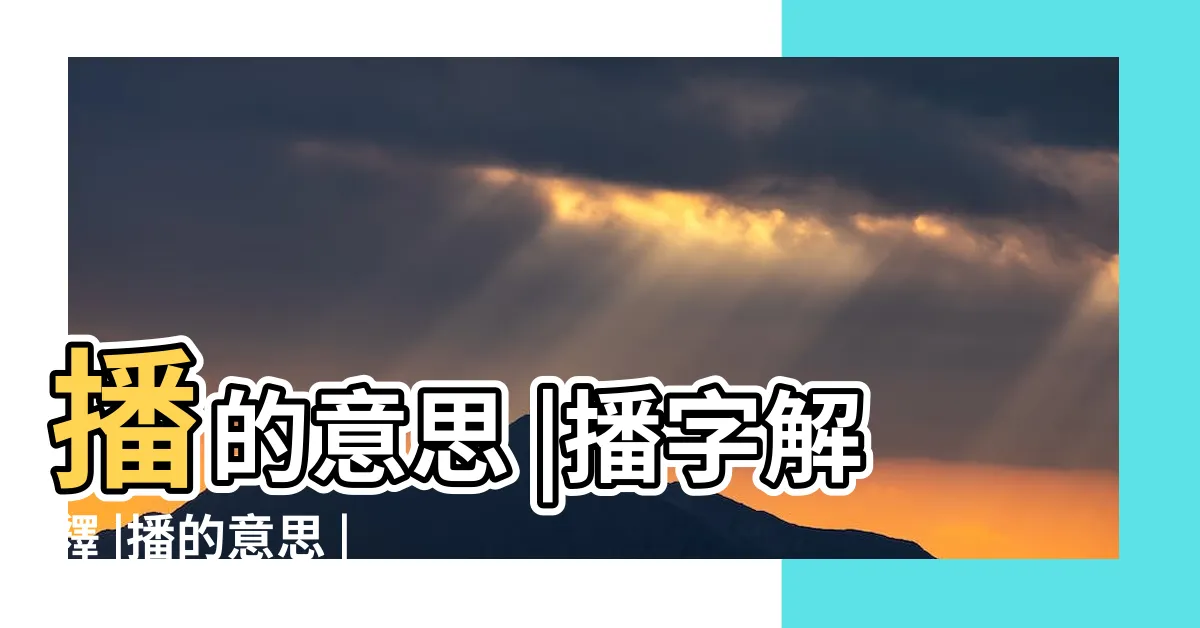 【播的意思】播的意思 |播字解釋 |播的意思 |