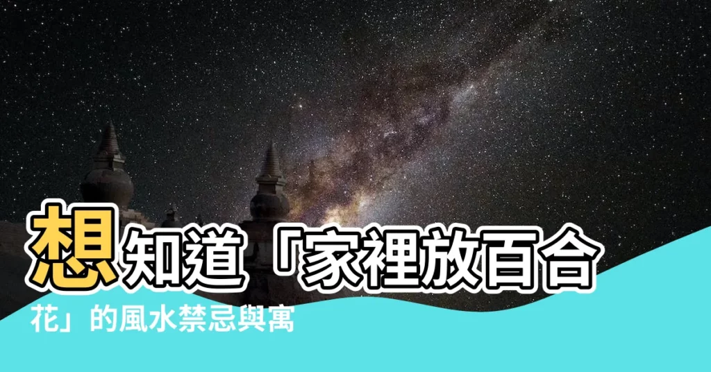 【家裡放百合花】想知道「家裡放百合花」的風水禁忌與寓意嗎？