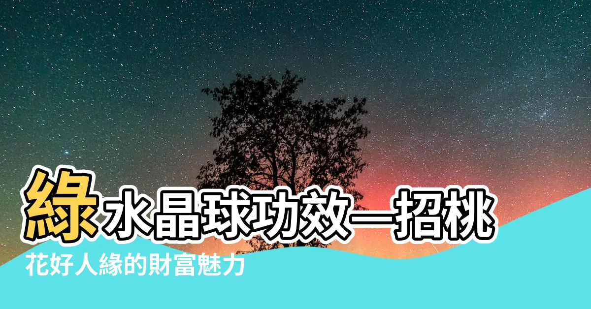 【綠水晶球功效】綠水晶球功效—招桃花好人緣的財富魅力