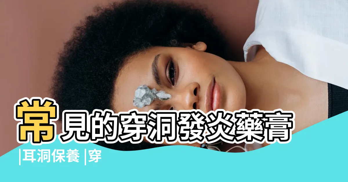 【耳洞 藥】常見的穿洞發炎藥膏 |耳洞保養 |穿耳小知識 |