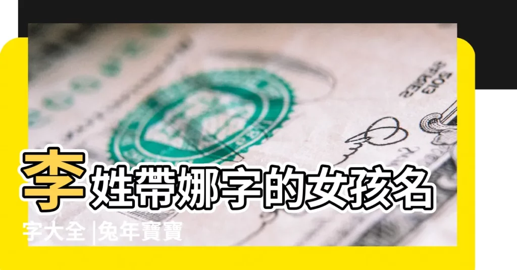 李姓帶娜字的女孩名字大全 |兔年寶寶起名測名 |好聽的李姓女寶起名大全2023兔年 |【王中間帶李的名字女孩的名字大全】