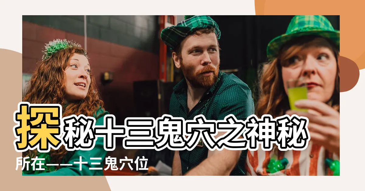 【十三鬼穴 位置】探秘十三鬼穴之神秘所在——十三鬼穴位置大揭秘