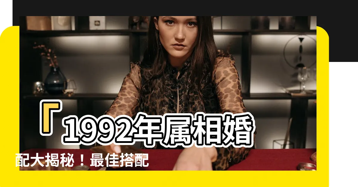 【92年屬相】「1992年屬相婚配大揭秘！最佳搭配與屬猴的幸福婚姻」