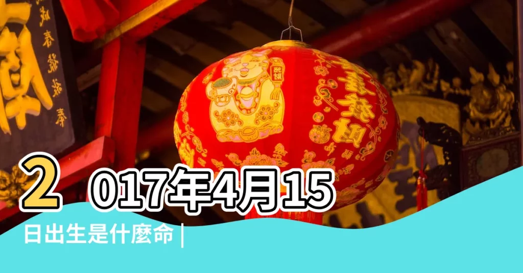 2017年4月15日出生是什麼命 |2017年4月15日12點09出生五行缺什麼 |2017年4月15日出生的人五行缺什麼 |【2017年4月15五行屬什麼】