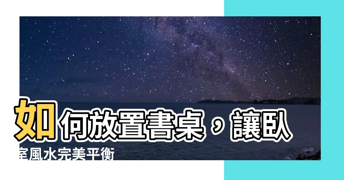 【書桌擺放位置卧室】如何放置書桌，讓卧室風水完美平衡