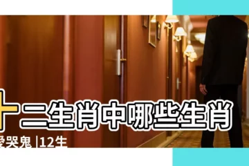 【鬼流淚代表什麼生肖】十二生肖中哪些生肖是愛哭鬼 |12生肖有哪些動物會流淚 |十二生肖中哪些生肖是愛哭鬼呢 |