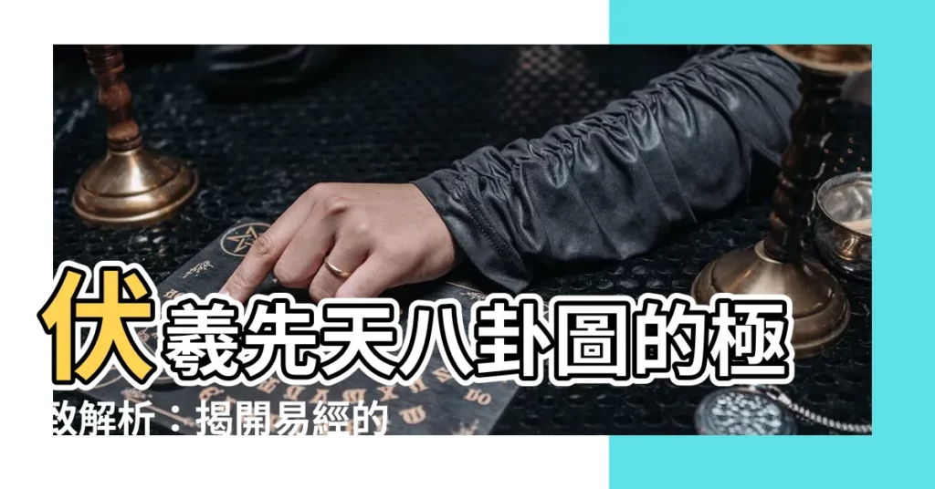 【伏羲先天八卦圖】伏羲先天八卦圖的極致解析：揭開易經的秘密