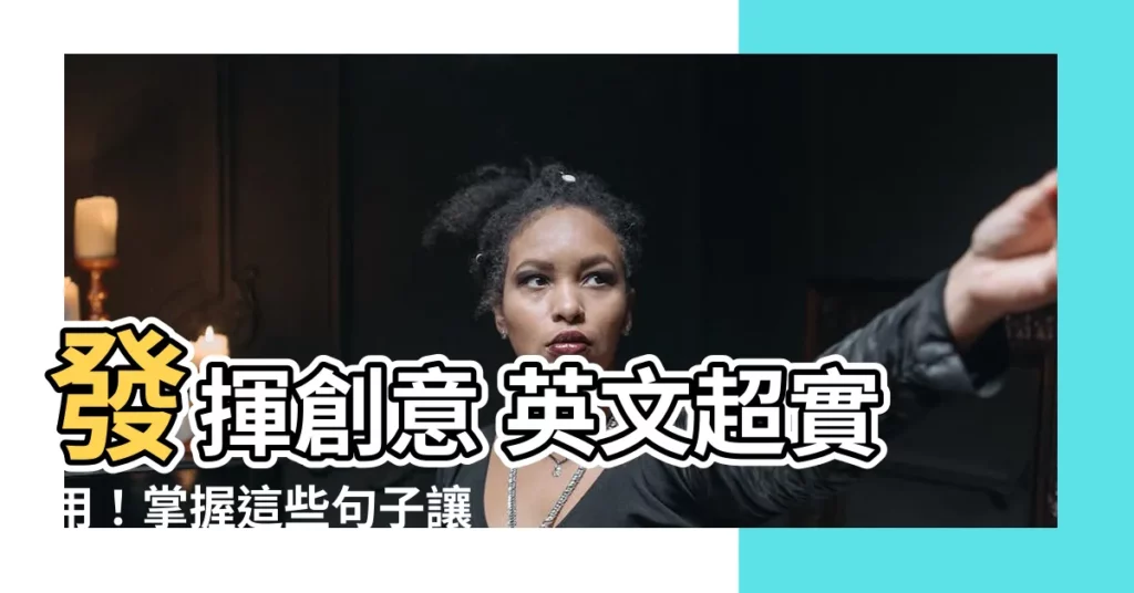 【發揮創意 英文】發揮創意 英文超實用！掌握這些句子讓你靈感爆棚