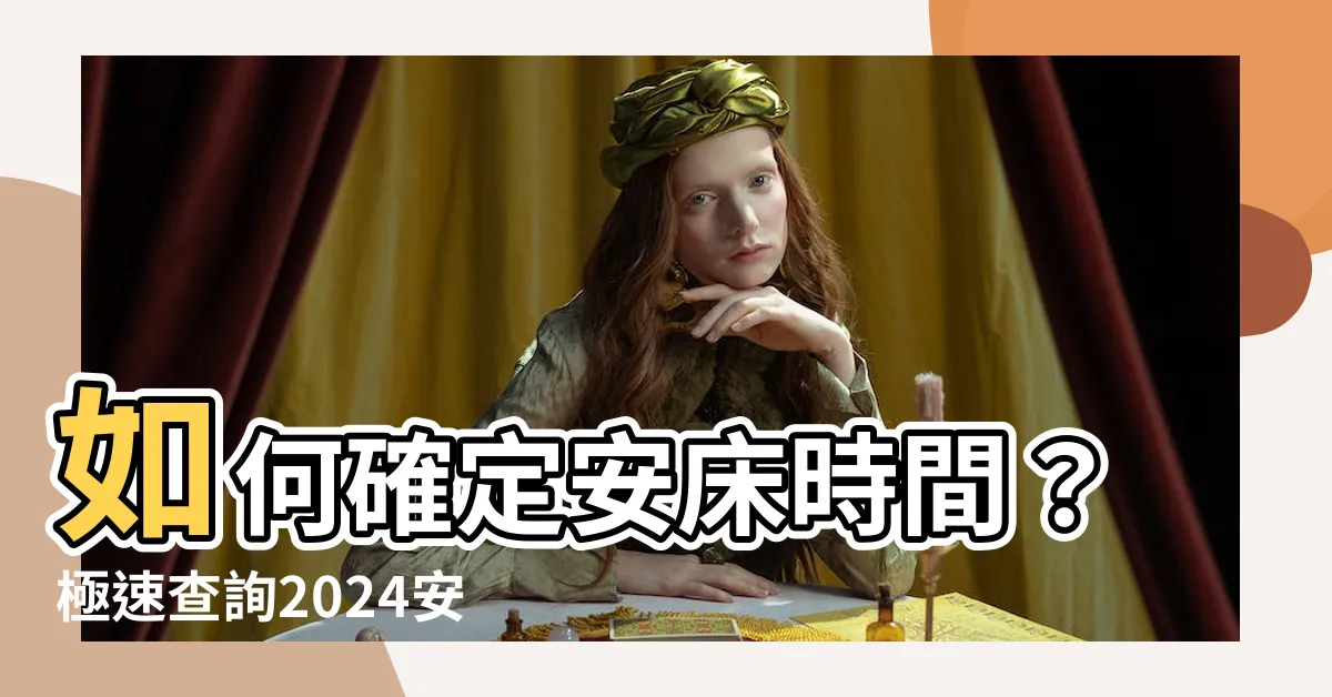 【安牀時間怎麼看】如何確定安牀時間？極速查詢2024安牀吉日！