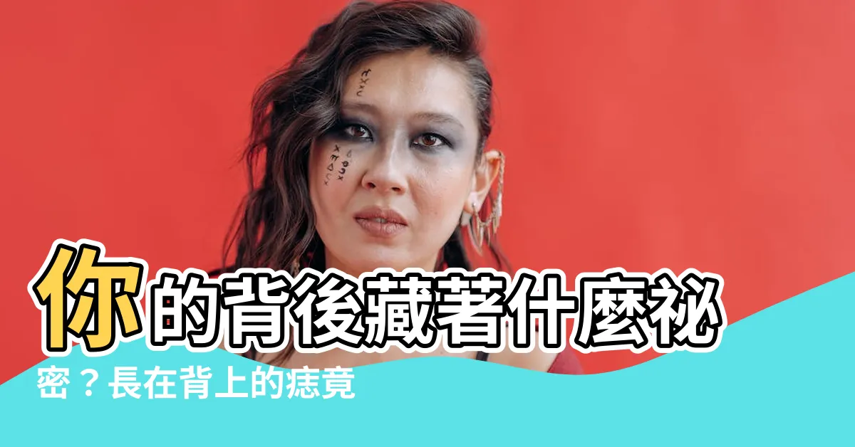 【背後有痣代表什麼】你的背後藏著什麼秘密？長在背上的痣竟然透露了你的人生！